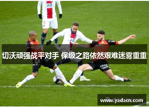 切沃顽强战平对手 保级之路依然艰难迷雾重重