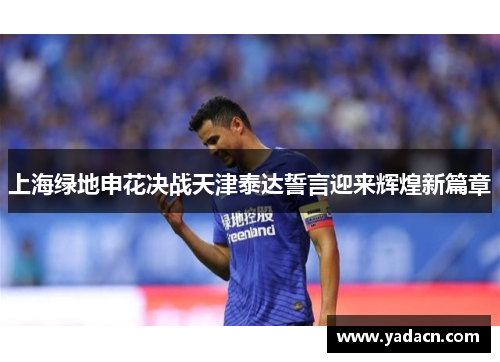 上海绿地申花决战天津泰达誓言迎来辉煌新篇章