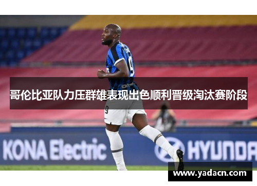 哥伦比亚队力压群雄表现出色顺利晋级淘汰赛阶段