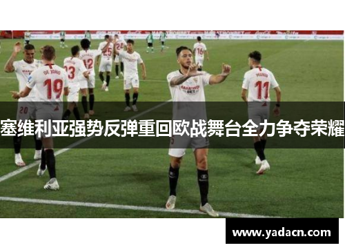 塞维利亚强势反弹重回欧战舞台全力争夺荣耀