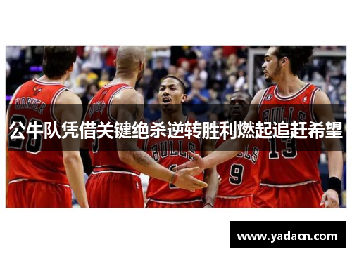 公牛队凭借关键绝杀逆转胜利燃起追赶希望