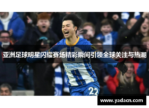 亚洲足球明星闪耀赛场精彩瞬间引领全球关注与热潮