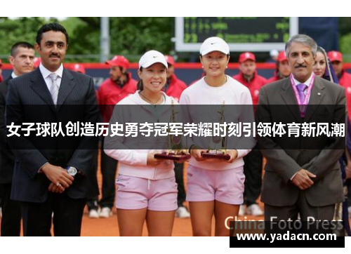 女子球队创造历史勇夺冠军荣耀时刻引领体育新风潮