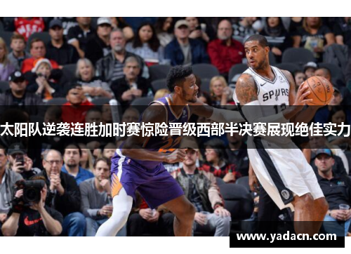 太阳队逆袭连胜加时赛惊险晋级西部半决赛展现绝佳实力