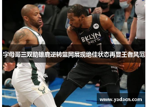 字母哥三双助雄鹿逆转篮网展现绝佳状态再显王者风范