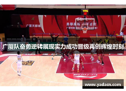 广厦队奋勇逆转展现实力成功晋级再创辉煌时刻