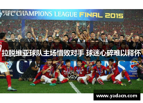 拉脱维亚球队主场惜败对手 球迷心碎难以释怀