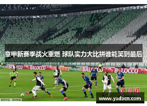 意甲新赛季战火重燃 球队实力大比拼谁能笑到最后