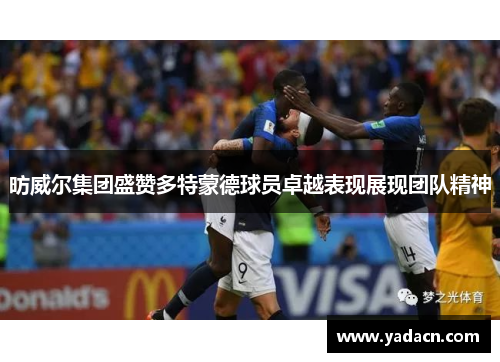 昉威尔集团盛赞多特蒙德球员卓越表现展现团队精神