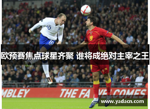 欧预赛焦点球星齐聚 谁将成绝对主宰之王