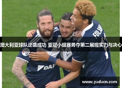 澳大利亚球队逆袭成功 亚冠小组赛勇夺第二展现实力与决心
