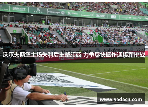 沃尔夫斯堡主场失利后重整旗鼓 力争尽快振作迎接新挑战