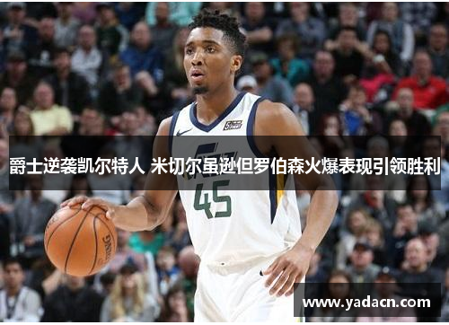 爵士逆袭凯尔特人 米切尔虽逊但罗伯森火爆表现引领胜利