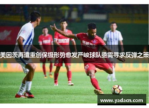 美因茨再遭重创保级形势愈发严峻球队亟需寻求反弹之策