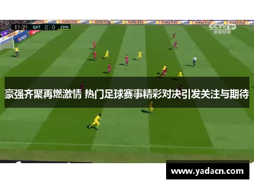 豪强齐聚再燃激情 热门足球赛事精彩对决引发关注与期待