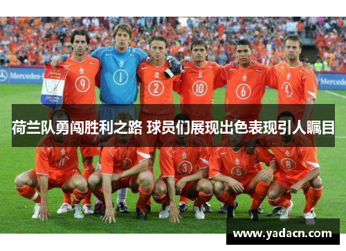 荷兰队勇闯胜利之路 球员们展现出色表现引人瞩目 荷兰队勇闯胜利之路 球员们展现出色表现引人瞩目