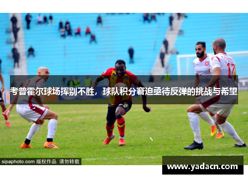 考普霍尔球场挥别不胜，球队积分窘迫亟待反弹的挑战与希望