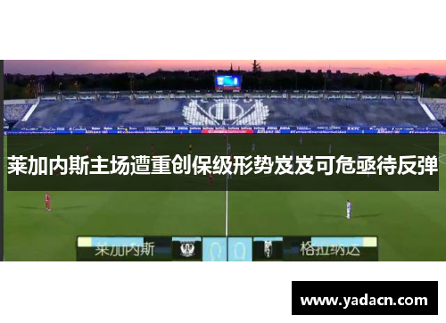 莱加内斯主场遭重创保级形势岌岌可危亟待反弹 莱加内斯主场遭重创保级形势岌岌可危亟待反弹