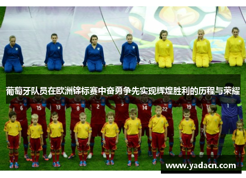 葡萄牙队员在欧洲锦标赛中奋勇争先实现辉煌胜利的历程与荣耀 葡萄牙队员在欧洲锦标赛中奋勇争先实现辉煌胜利的历程与荣耀