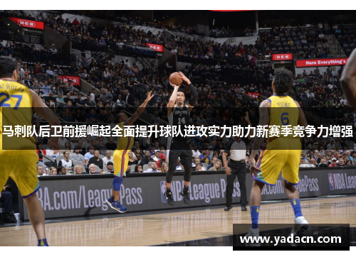 马刺队后卫前援崛起全面提升球队进攻实力助力新赛季竞争力增强