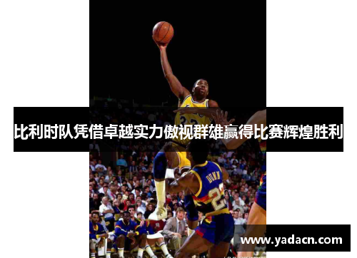 比利时队凭借卓越实力傲视群雄赢得比赛辉煌胜利