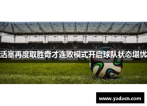 活塞再度取胜奇才连败模式开启球队状态堪忧