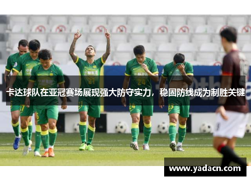 卡达球队在亚冠赛场展现强大防守实力,稳固防线成为制胜关键 卡达球队在亚冠赛场展现强大防守实力,稳固防线成为制胜关键