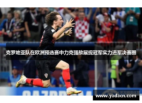 克罗地亚队在欧洲预选赛中力克强敌展现冠军实力进军决赛圈