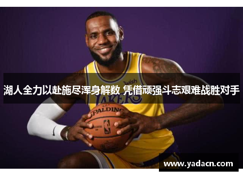 湖人全力以赴施尽浑身解数 凭借顽强斗志艰难战胜对手 湖人全力以赴施尽浑身解数 凭借顽强斗志艰难战胜对手