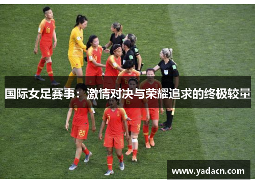 国际女足赛事：激情对决与荣耀追求的终极较量