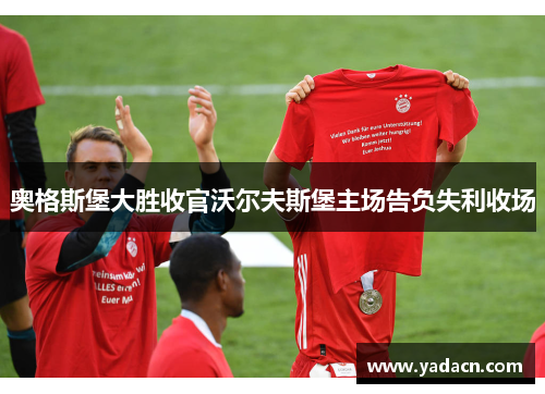 奥格斯堡大胜收官沃尔夫斯堡主场告负失利收场