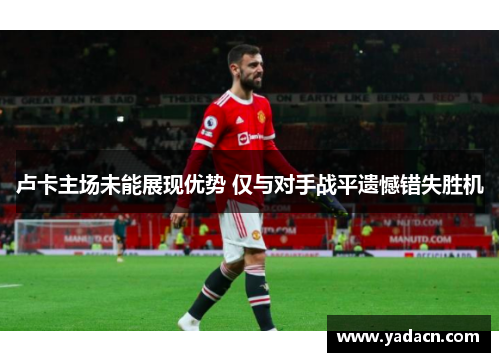 卢卡主场未能展现优势 仅与对手战平遗憾错失胜机