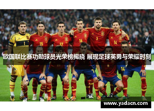 欧国联比赛功勋球员光荣榜揭晓 展现足球英勇与荣耀时刻