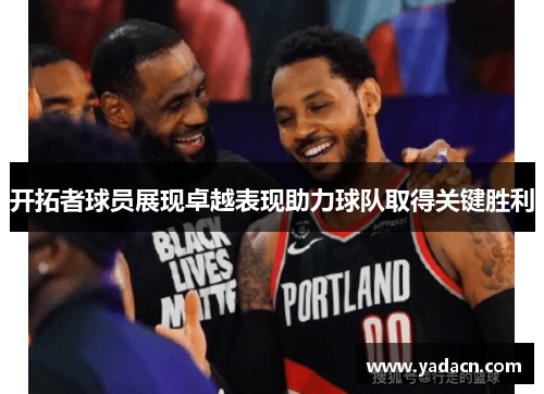 开拓者球员展现卓越表现助力球队取得关键胜利