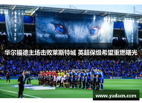 华尔福德主场击败莱斯特城 英超保级希望重燃曙光