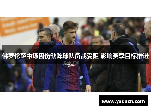 佛罗伦萨中场因伤缺阵球队备战受阻 影响赛季目标推进 佛罗伦萨中场因伤缺阵球队备战受阻 影响赛季目标推进