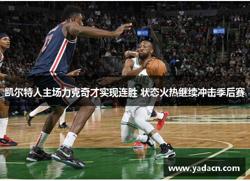 凯尔特人主场力克奇才实现连胜 状态火热继续冲击季后赛