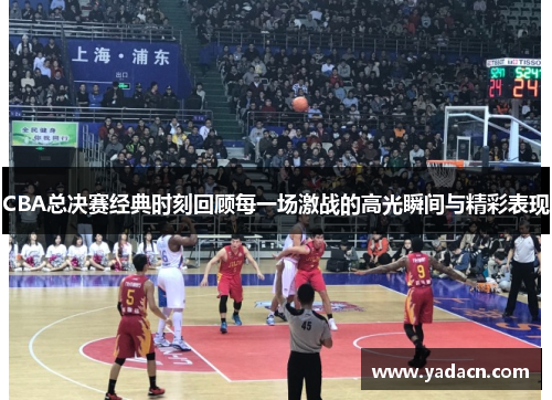 CBA总决赛经典时刻回顾每一场激战的高光瞬间与精彩表现