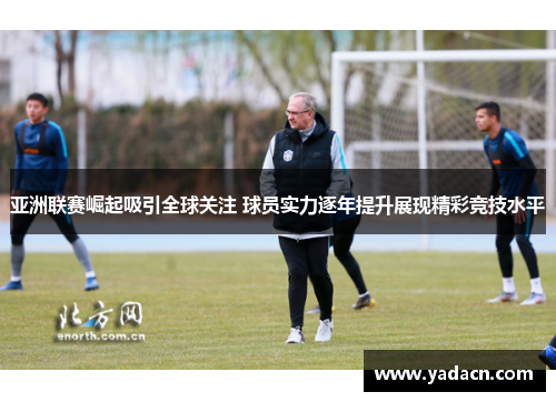 亚洲联赛崛起吸引全球关注 球员实力逐年提升展现精彩竞技水平